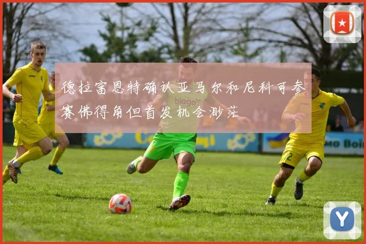 德拉富恩特确认亚马尔和尼科可参赛佛得角但首发机会渺茫