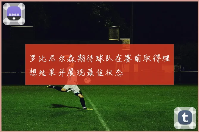 罗比尼尔森期待球队在赛前取得理想结果并展现最佳状态