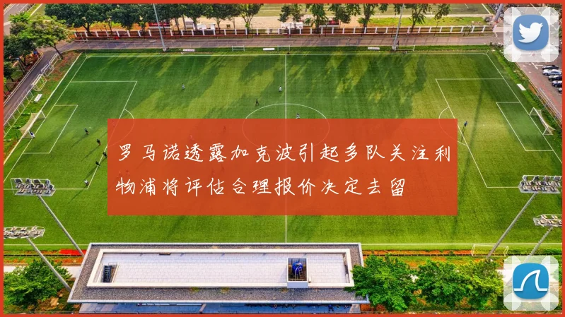罗马诺透露加克波引起多队关注利物浦将评估合理报价决定去留