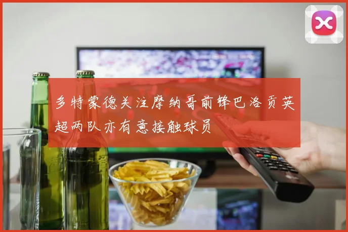 多特蒙德关注摩纳哥前锋巴洛贡英超两队亦有意接触球员
